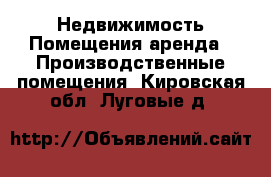 Недвижимость Помещения аренда - Производственные помещения. Кировская обл.,Луговые д.